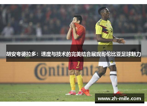 胡安夸德拉多:速度与技术的完美结合展现哥伦比亚足球魅力 胡安夸德拉多:速度与技术的完美结合展现哥伦比亚足球魅力