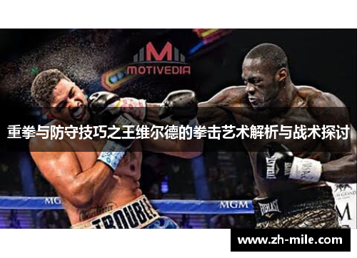 重拳与防守技巧之王维尔德的拳击艺术解析与战术探讨 重拳与防守技巧之王维尔德的拳击艺术解析与战术探讨