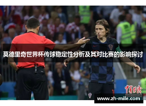 莫德里奇世界杯传球稳定性分析及其对比赛的影响探讨 莫德里奇世界杯传球稳定性分析及其对比赛的影响探讨