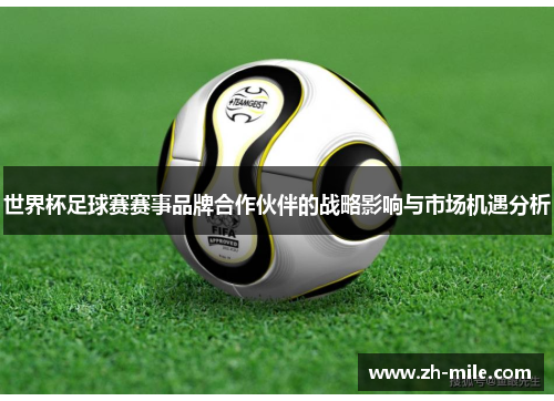 世界杯足球赛赛事品牌合作伙伴的战略影响与市场机遇分析 世界杯足球赛赛事品牌合作伙伴的战略影响与市场机遇分析