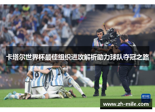 卡塔尔世界杯最佳组织进攻解析助力球队夺冠之路 卡塔尔世界杯最佳组织进攻解析助力球队夺冠之路