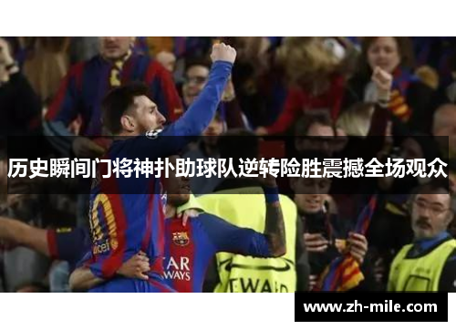 历史瞬间门将神扑助球队逆转险胜震撼全场观众