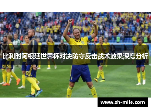比利时阿根廷世界杯对决防守反击战术效果深度分析 比利时阿根廷世界杯对决防守反击战术效果深度分析