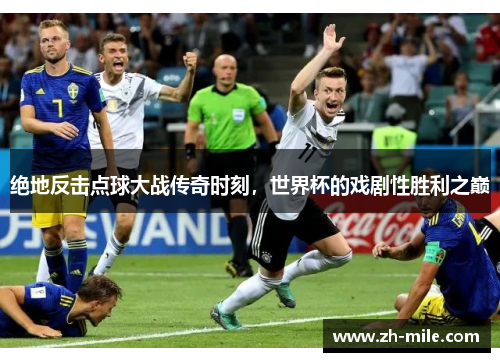 绝地反击点球大战传奇时刻，世界杯的戏剧性胜利之巅