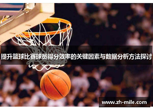 提升篮球比赛球员得分效率的关键因素与数据分析方法探讨