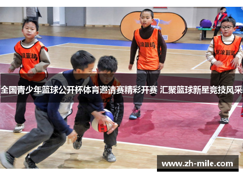 全国青少年篮球公开杯体育邀请赛精彩开赛 汇聚篮球新星竞技风采 全国青少年篮球公开杯体育邀请赛精彩开赛 汇聚篮球新星竞技风采