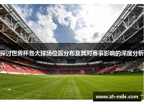 探讨世界杯各大球场位置分布及其对赛事影响的深度分析