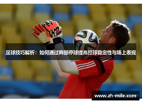 足球技巧解析:如何通过胸部停球提高控球稳定性与场上表现 足球技巧解析:如何通过胸部停球提高控球稳定性与场上表现