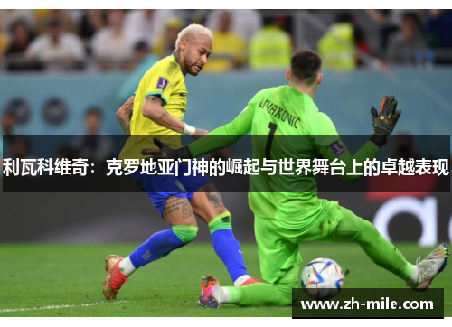 利瓦科维奇：克罗地亚门神的崛起与世界舞台上的卓越表现