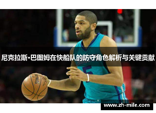 尼克拉斯·巴图姆在快船队的防守角色解析与关键贡献 尼克拉斯·巴图姆在快船队的防守角色解析与关键贡献