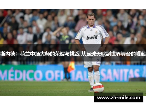 斯内德:荷兰中场大师的荣耀与挑战 从足球天赋到世界舞台的崛起 斯内德:荷兰中场大师的荣耀与挑战 从足球天赋到世界舞台的崛起