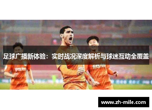 足球广播新体验:实时战况深度解析与球迷互动全覆盖 足球广播新体验:实时战况深度解析与球迷互动全覆盖