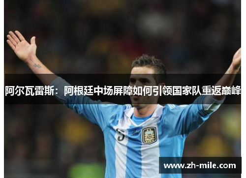 阿尔瓦雷斯:阿根廷中场屏障如何引领国家队重返巅峰 阿尔瓦雷斯:阿根廷中场屏障如何引领国家队重返巅峰