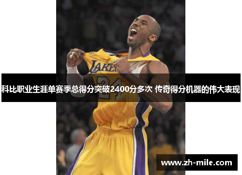 科比职业生涯单赛季总得分突破2400分多次 传奇得分机器的伟大表现 科比职业生涯单赛季总得分突破2400分多次 传奇得分机器的伟大表现