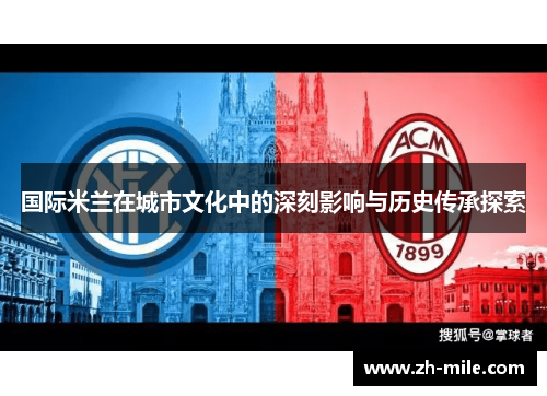 国际米兰在城市文化中的深刻影响与历史传承探索 国际米兰在城市文化中的深刻影响与历史传承探索
