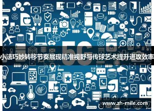 小法巧妙转移节奏展现精准视野与传球艺术提升进攻效率 小法巧妙转移节奏展现精准视野与传球艺术提升进攻效率