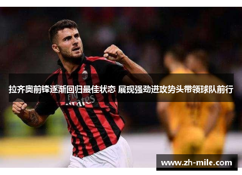 拉齐奥前锋逐渐回归最佳状态 展现强劲进攻势头带领球队前行