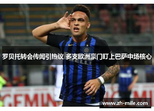 罗贝托转会传闻引热议 多支欧洲豪门盯上巴萨中场核心