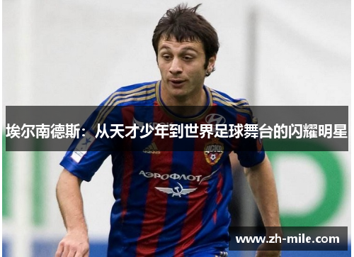 埃尔南德斯：从天才少年到世界足球舞台的闪耀明星