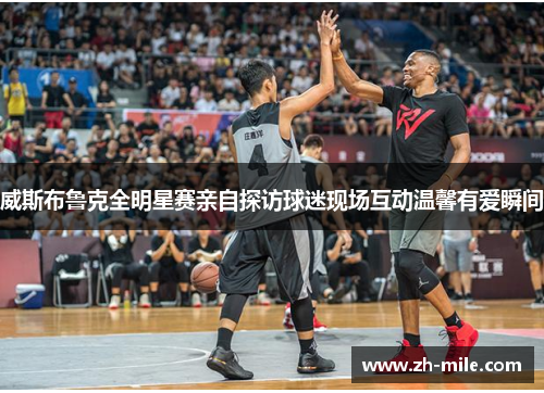 威斯布鲁克全明星赛亲自探访球迷现场互动温馨有爱瞬间