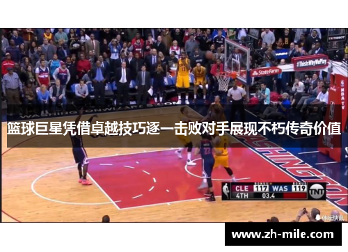 篮球巨星凭借卓越技巧逐一击败对手展现不朽传奇价值 篮球巨星凭借卓越技巧逐一击败对手展现不朽传奇价值