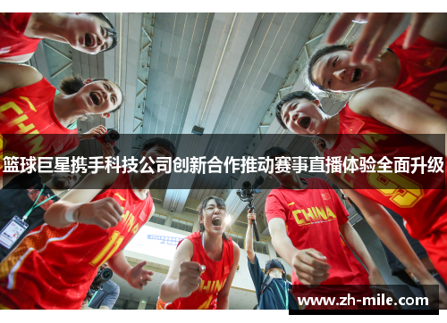 篮球巨星携手科技公司创新合作推动赛事直播体验全面升级