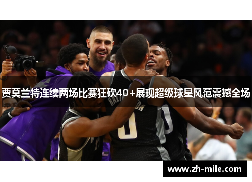 贾莫兰特连续两场比赛狂砍40+展现超级球星风范震撼全场 贾莫兰特连续两场比赛狂砍40+展现超级球星风范震撼全场