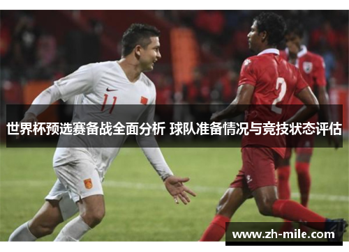 世界杯预选赛备战全面分析 球队准备情况与竞技状态评估 世界杯预选赛备战全面分析 球队准备情况与竞技状态评估