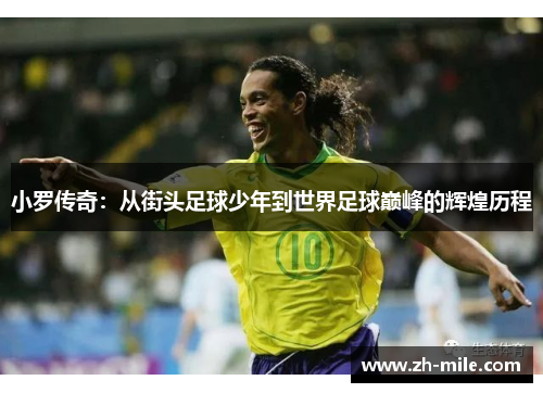 小罗传奇:从街头足球少年到世界足球巅峰的辉煌历程 小罗传奇:从街头足球少年到世界足球巅峰的辉煌历程
