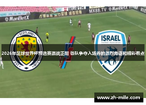2026年足球世界杯预选赛激战正酣 各队争夺入场券的激烈角逐和精彩看点 2026年足球世界杯预选赛激战正酣 各队争夺入场券的激烈角逐和精彩看点