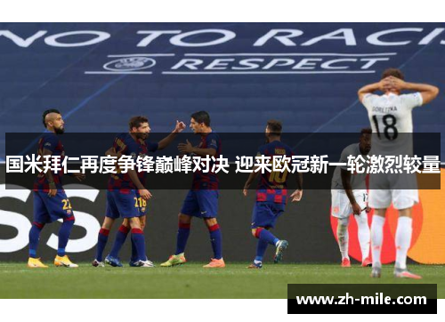 国米拜仁再度争锋巅峰对决 迎来欧冠新一轮激烈较量 国米拜仁再度争锋巅峰对决 迎来欧冠新一轮激烈较量
