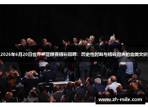 2026年6月20日世界杯足球赛精彩回顾:历史性时刻与精彩对决的完美交织 2026年6月20日世界杯足球赛精彩回顾:历史性时刻与精彩对决的完美交织