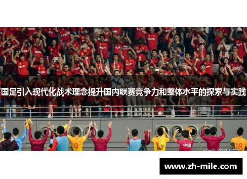 国足引入现代化战术理念提升国内联赛竞争力和整体水平的探索与实践 国足引入现代化战术理念提升国内联赛竞争力和整体水平的探索与实践