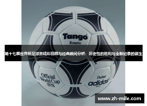 第十七届世界杯足球赛精彩回顾与经典瞬间分析:历史性的胜利与全新纪录的诞生 第十七届世界杯足球赛精彩回顾与经典瞬间分析:历史性的胜利与全新纪录的诞生