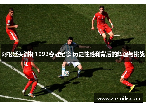 阿根廷美洲杯1993夺冠纪念 历史性胜利背后的辉煌与挑战 阿根廷美洲杯1993夺冠纪念 历史性胜利背后的辉煌与挑战