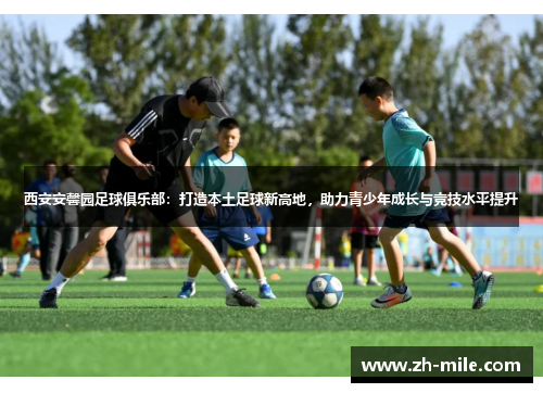 西安安馨园足球俱乐部：打造本土足球新高地，助力青少年成长与竞技水平提升