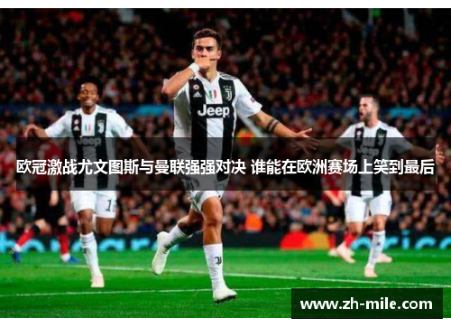 欧冠激战尤文图斯与曼联强强对决 谁能在欧洲赛场上笑到最后 欧冠激战尤文图斯与曼联强强对决 谁能在欧洲赛场上笑到最后
