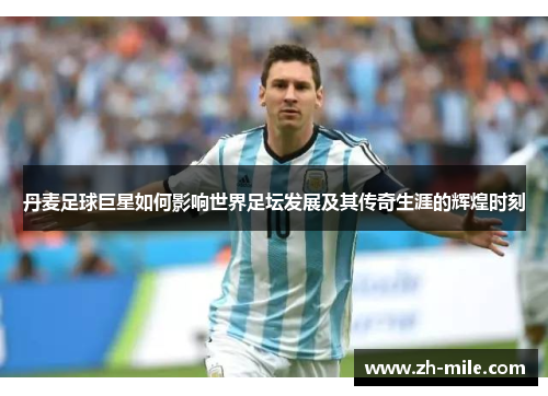 丹麦足球巨星如何影响世界足坛发展及其传奇生涯的辉煌时刻 丹麦足球巨星如何影响世界足坛发展及其传奇生涯的辉煌时刻