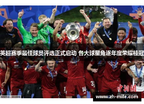 英超赛季最佳球员评选正式启动 各大球星角逐年度荣耀桂冠 英超赛季最佳球员评选正式启动 各大球星角逐年度荣耀桂冠
