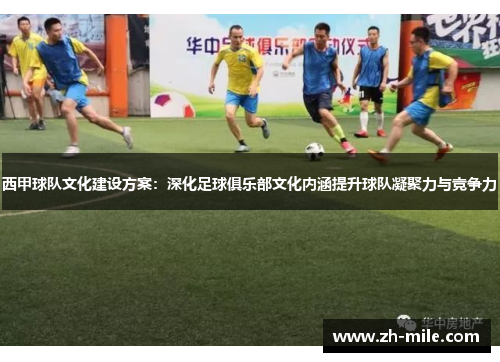 西甲球队文化建设方案:深化足球俱乐部文化内涵提升球队凝聚力与竞争力 西甲球队文化建设方案:深化足球俱乐部文化内涵提升球队凝聚力与竞争力