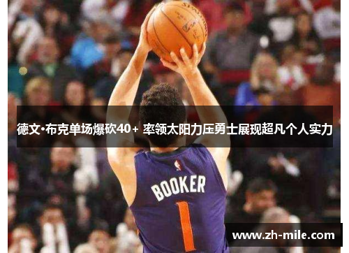 德文·布克单场爆砍40+ 率领太阳力压勇士展现超凡个人实力 德文·布克单场爆砍40+ 率领太阳力压勇士展现超凡个人实力