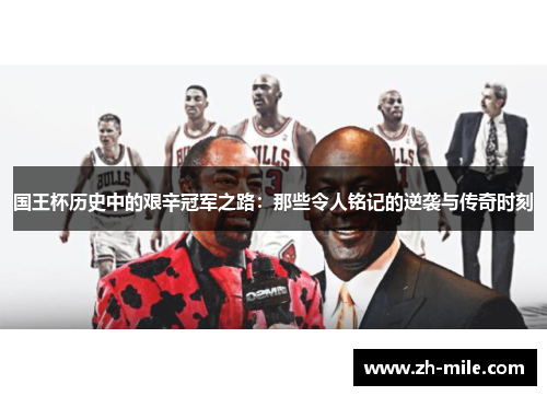 国王杯历史中的艰辛冠军之路:那些令人铭记的逆袭与传奇时刻 国王杯历史中的艰辛冠军之路:那些令人铭记的逆袭与传奇时刻