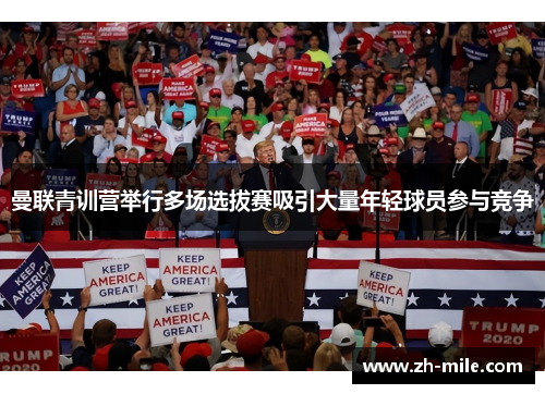 曼联青训营举行多场选拔赛吸引大量年轻球员参与竞争 曼联青训营举行多场选拔赛吸引大量年轻球员参与竞争