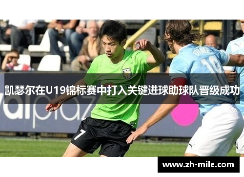 凯瑟尔在U19锦标赛中打入关键进球助球队晋级成功 凯瑟尔在U19锦标赛中打入关键进球助球队晋级成功