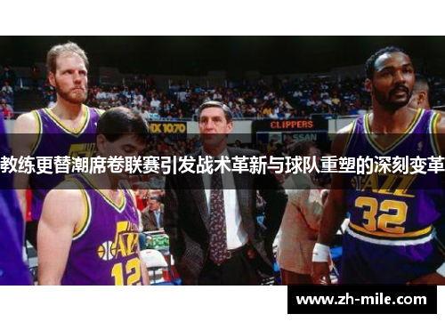 教练更替潮席卷联赛引发战术革新与球队重塑的深刻变革