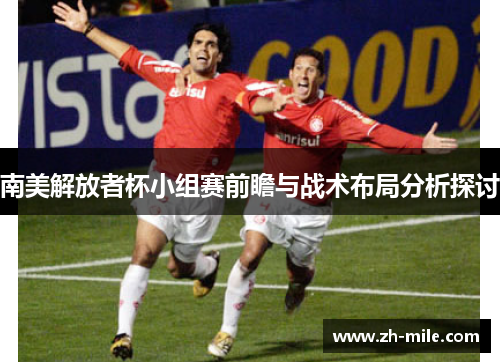 南美解放者杯小组赛前瞻与战术布局分析探讨 南美解放者杯小组赛前瞻与战术布局分析探讨