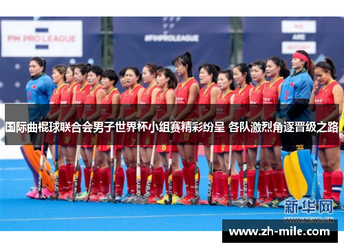 国际曲棍球联合会男子世界杯小组赛精彩纷呈 各队激烈角逐晋级之路