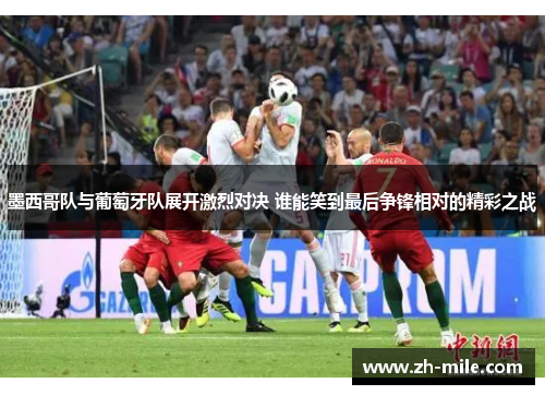 墨西哥队与葡萄牙队展开激烈对决 谁能笑到最后争锋相对的精彩之战