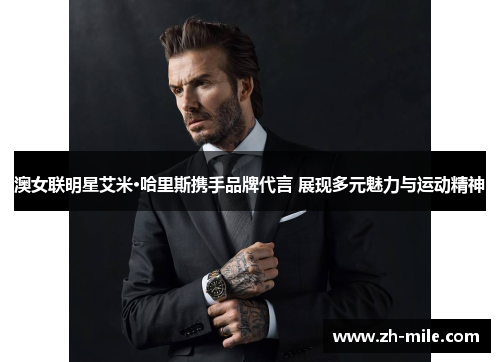 澳女联明星艾米·哈里斯携手品牌代言 展现多元魅力与运动精神 澳女联明星艾米·哈里斯携手品牌代言 展现多元魅力与运动精神