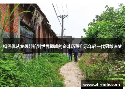 姆巴佩从梦想起航到世界巅峰的奋斗历程启示年轻一代勇敢追梦 姆巴佩从梦想起航到世界巅峰的奋斗历程启示年轻一代勇敢追梦